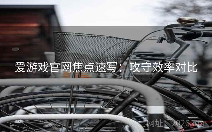 爱游戏官网焦点速写：攻守效率对比