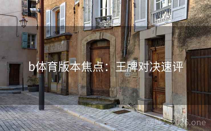 b体育版本焦点：王牌对决速评