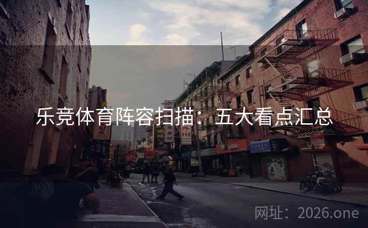 乐竞体育阵容扫描：五大看点汇总