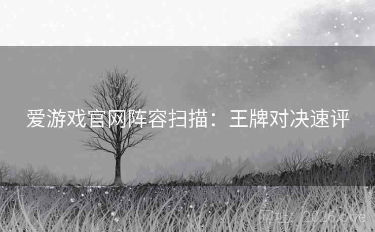 爱游戏官网阵容扫描：王牌对决速评