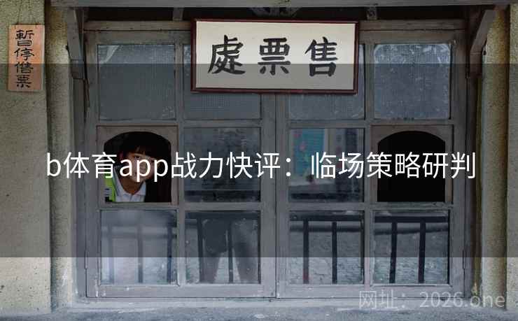 b体育app战力快评：临场策略研判
