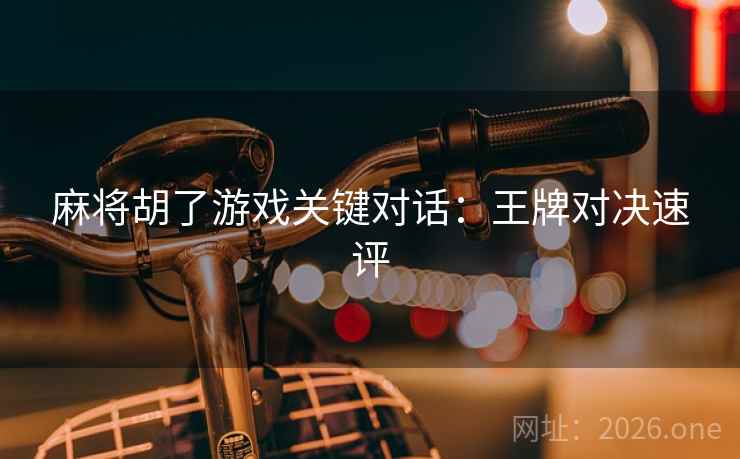 麻将胡了游戏关键对话：王牌对决速评