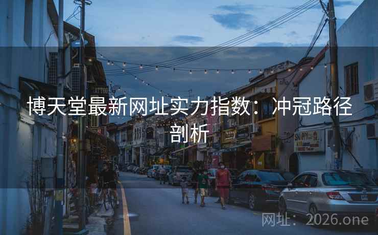 博天堂最新网址实力指数：冲冠路径剖析