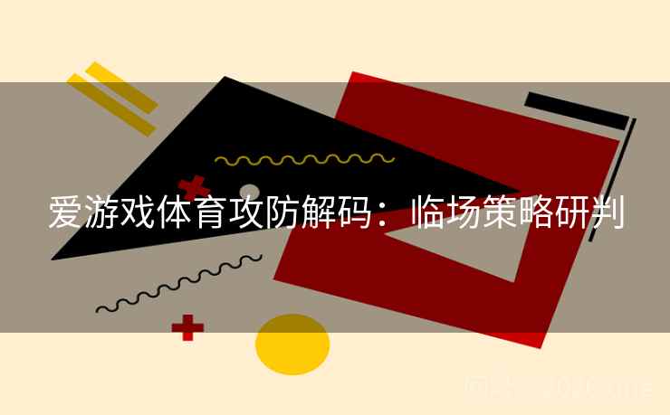 爱游戏体育攻防解码：临场策略研判