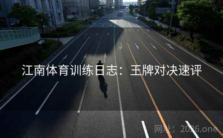 江南体育训练日志：王牌对决速评