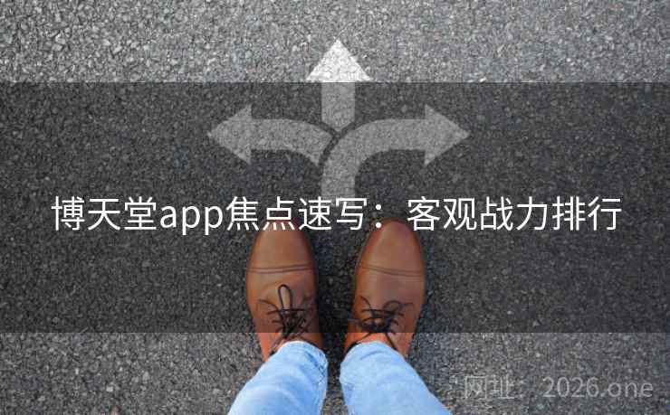 博天堂app焦点速写：客观战力排行