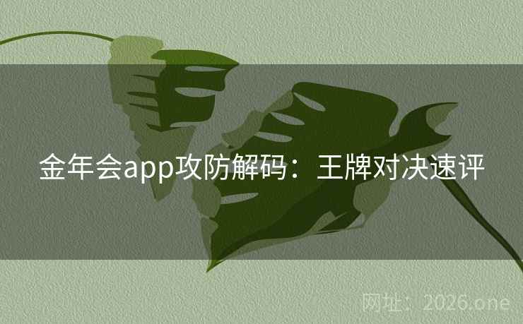 金年会app攻防解码：王牌对决速评