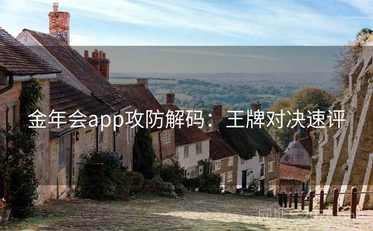 金年会app攻防解码：王牌对决速评
