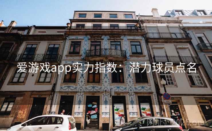 爱游戏app实力指数：潜力球员点名