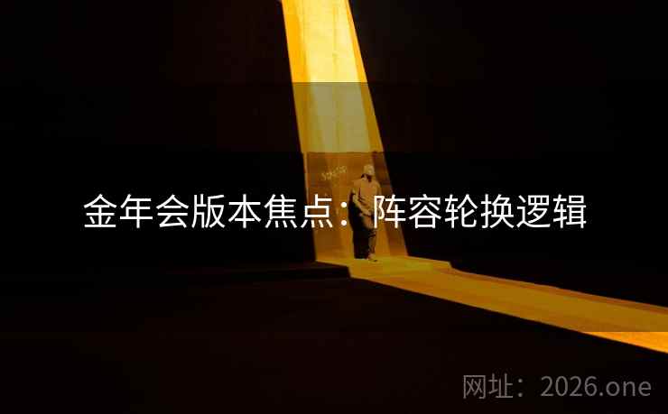 金年会版本焦点：阵容轮换逻辑