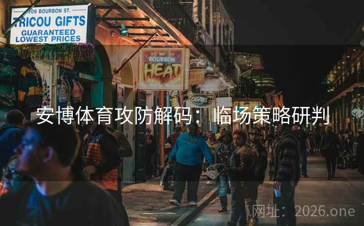 安博体育攻防解码:临场策略研判 安博体育攻防解码:临场策略研判