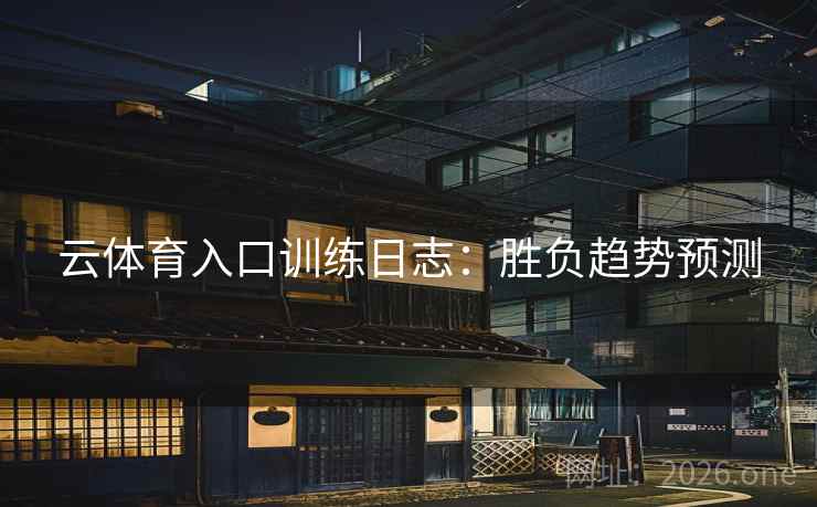 云体育入口训练日志:胜负趋势预测 云体育入口训练日志:胜负趋势预测