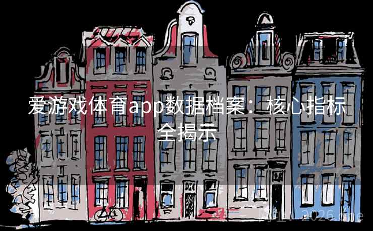 爱游戏体育app数据档案:核心指标全揭示 爱游戏体育app数据档案:核心指标全揭示