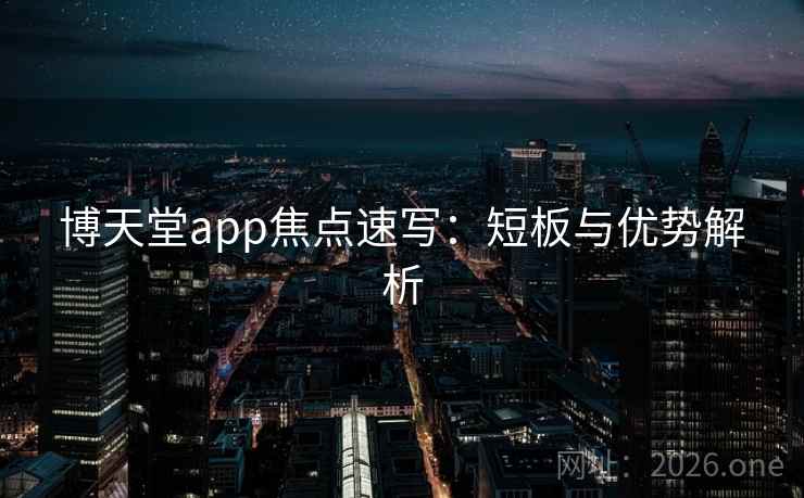 博天堂app焦点速写：短板与优势解析