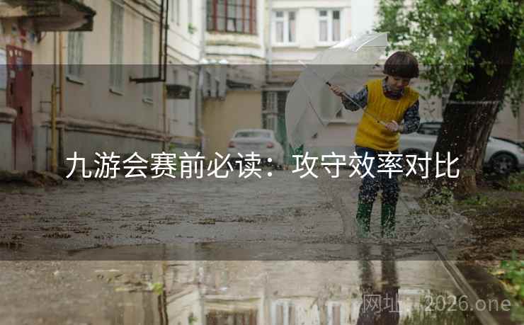 九游会赛前必读：攻守效率对比