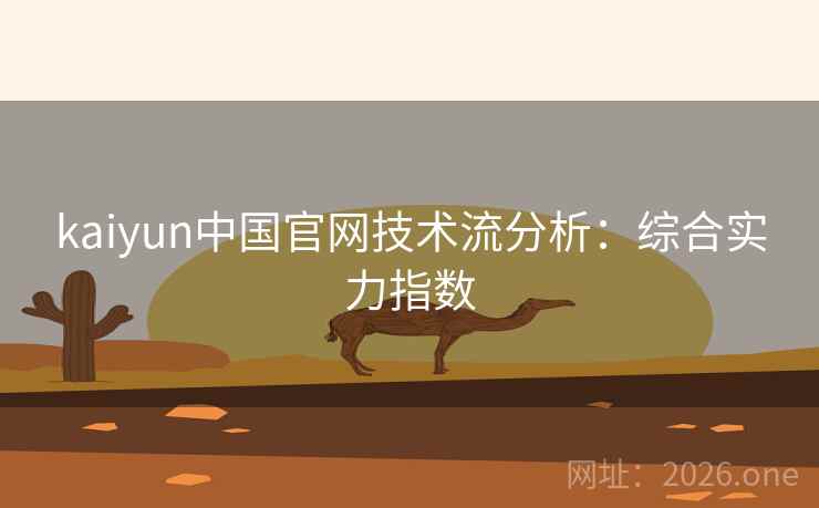 kaiyun中国官网技术流分析:综合实力指数 kaiyun中国官网技术流分析:综合实力指数