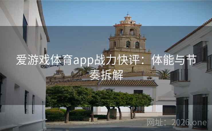 爱游戏体育app战力快评：体能与节奏拆解