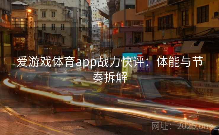 爱游戏体育app战力快评：体能与节奏拆解