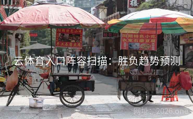 云体育入口阵容扫描:胜负趋势预测 云体育入口阵容扫描:胜负趋势预测