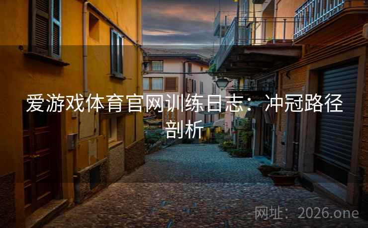 爱游戏体育官网训练日志:冲冠路径剖析 爱游戏体育官网训练日志:冲冠路径剖析
