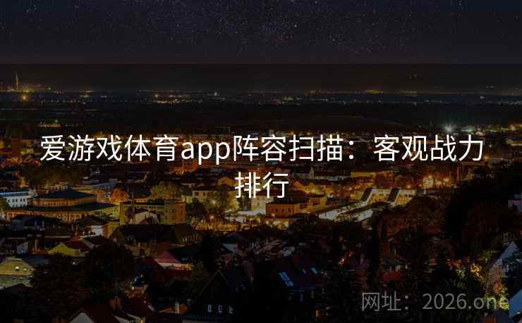 爱游戏体育app阵容扫描：客观战力排行