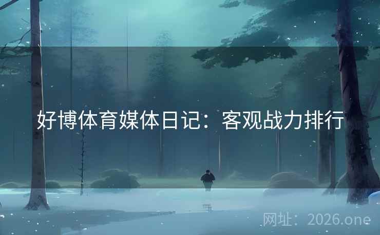 好博体育媒体日记:客观战力排行 好博体育媒体日记:客观战力排行