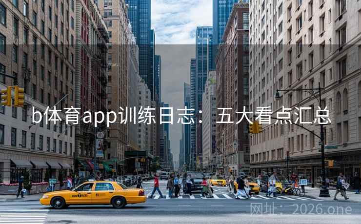 b体育app训练日志：五大看点汇总