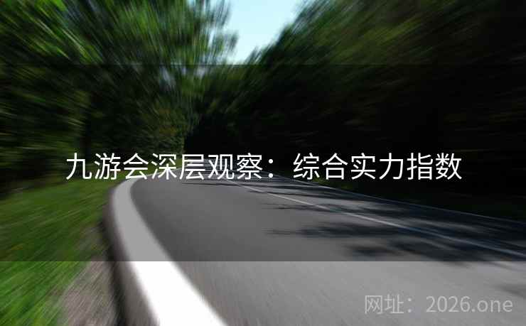 九游会深层观察：综合实力指数