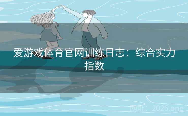 爱游戏体育官网训练日志：综合实力指数