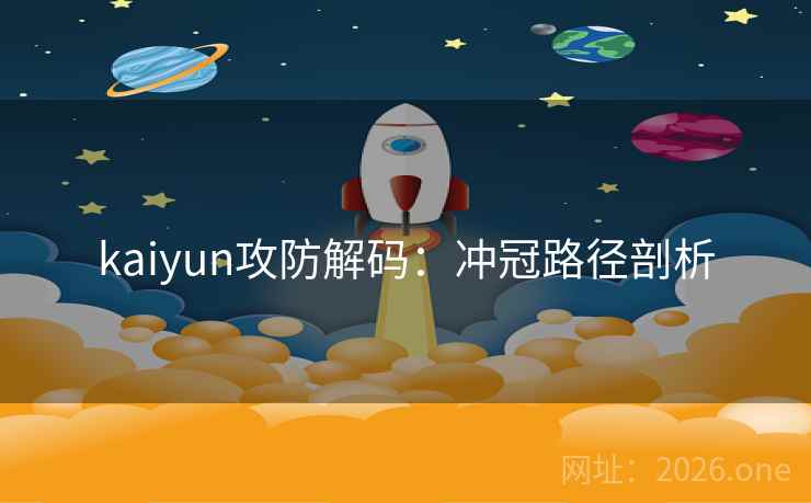kaiyun攻防解码：冲冠路径剖析