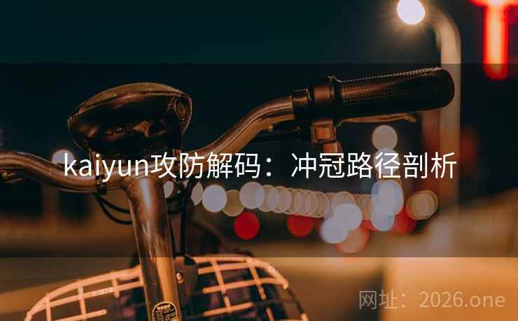kaiyun攻防解码:冲冠路径剖析 kaiyun攻防解码:冲冠路径剖析
