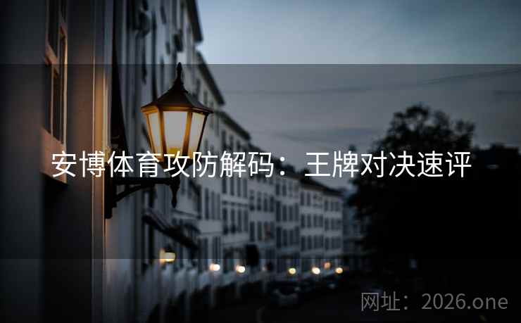 安博体育攻防解码:王牌对决速评 安博体育攻防解码:王牌对决速评