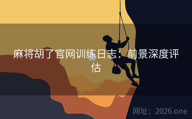 麻将胡了官网训练日志:前景深度评估 麻将胡了官网训练日志:前景深度评估