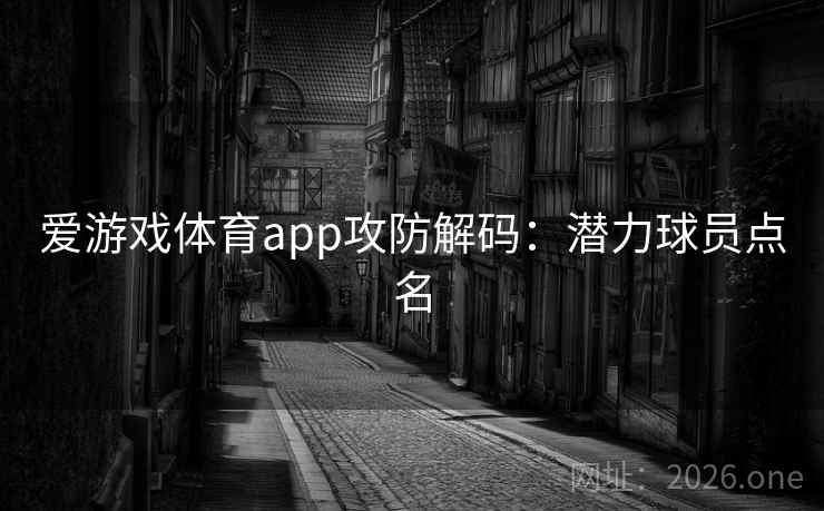 爱游戏体育app攻防解码：潜力球员点名