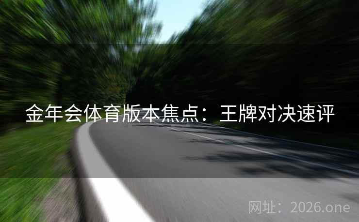 金年会体育版本焦点：王牌对决速评