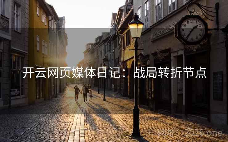 开云网页媒体日记：战局转折节点